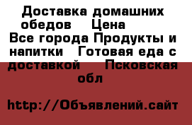 Доставка домашних обедов. › Цена ­ 100 - Все города Продукты и напитки » Готовая еда с доставкой   . Псковская обл.